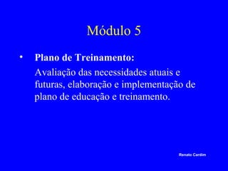 Módulo 5
•

Plano de Treinamento:
Avaliação das necessidades atuais e
futuras, elaboração e implementação de
plano de educ...