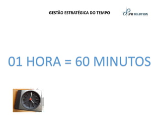 GESTÃO ESTRATÉGICA DO TEMPO01 HORA = 60 MINUTOS  