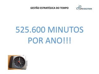 GESTÃO ESTRATÉGICA DO TEMPO525.600 MINUTOSPOR ANO!!!  