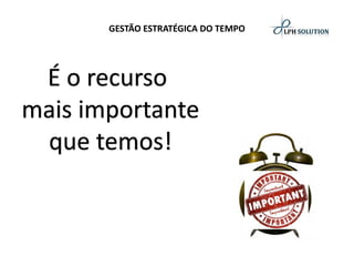 GESTÃO ESTRATÉGICA DO TEMPOÉ o recurso mais importanteque temos!  