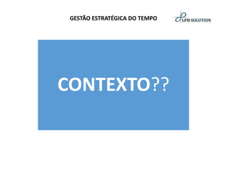 GESTÃO ESTRATÉGICA DO TEMPO 
CONTEXTO??  