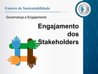 Fatores de Sustentabilidade

Governança e Engajamento


                   Engajamento
                            dos
                   Stakeholders
 