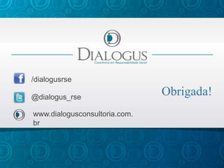 /dialogusrse

@dialogus_rse
                               Obrigada!
www.dialogusconsultoria.com.
br
 