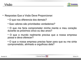 Respostas Que a Visão Deve Proporcionar: O que nos diferencia dos demais?  Que valores são prioridades verdadeiras? O que me faria comprometer minha mente e meu coração durante os próximos cinco ou dez anos?  O que o mundo realmente precisa que a nossa empresa possa e deva oferecer? O que a nossa empresa precisa fazer para que eu me sinta comprometido, alinhado e orgulhoso dela?  Visão 