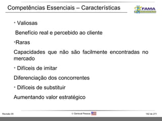 Competências Essenciais – Características Valiosas Benefício real e percebido ao cliente Raras Capacidades que não são facilmente encontradas no mercado Difíceis de imitar Diferenciação dos concorrentes Difíceis de substituir Aumentando valor estratégico 