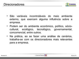 Direcionadores São variáveis incontroláveis do meio ambiente externo, que exercem alguma influência sobre a empresa. Podem ser do ambiente econômico, político, sócio-cultural, ecológico, tecnológico, governamental, concorrencial, entre outros. Na prática, ao se fazer uma análise de cenários, trabalha-se com os direcionadores mais relevantes para a empresa. 
