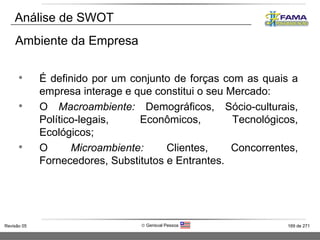 Análise de SWOT É definido por um conjunto de forças com as quais a empresa interage e que constitui o seu Mercado: O  Macroambiente:  Demográficos, Sócio-culturais, Político-legais, Econômicos, Tecnológicos, Ecológicos; O  Microambiente:  Clientes, Concorrentes, Fornecedores, Substitutos e Entrantes. Ambiente da Empresa 
