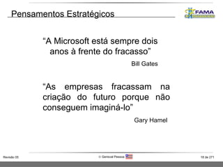 Pensamentos Estratégicos “ A Microsoft está sempre dois anos à frente do fracasso” Bill Gates “ As empresas fracassam na criação do futuro porque não conseguem imaginá-lo” Gary Hamel 