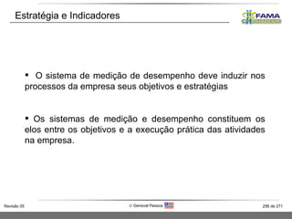 Estratégia e Indicadores O sistema de medição de desempenho deve induzir nos processos da empresa seus objetivos e estratégias Os sistemas de medição e desempenho constituem os elos entre os objetivos e a execução prática das atividades na empresa. 