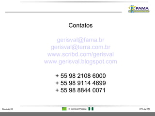 Contatos [email_address] [email_address] www.scribd.com/gerisval www.gerisval.blogspot.com + 55 98 2108 6000 + 55 98 9114 4699 + 55 98 8844 0071 