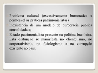  Problema cultural (excessivamente burocratica e 
permeavel as praticas patrimonialistas) 
 Inexistência de um modelo de...