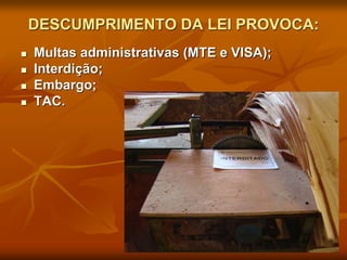DESCUMPRIMENTO DA LEI PROVOCA:
 Multas administrativas (MTE e VISA);
 Interdição;
 Embargo;
 TAC.
 