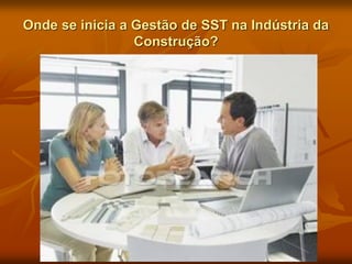 Onde se inicia a Gestão de SST na Indústria da
Construção?
 