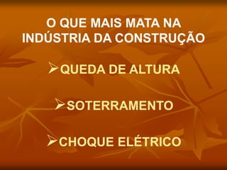 O QUE MAIS MATA NA
INDÚSTRIA DA CONSTRUÇÃO
QUEDA DE ALTURA
SOTERRAMENTO
CHOQUE ELÉTRICO
 