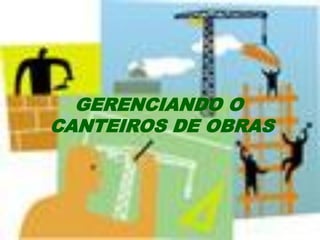 GERENCIANDO O
CANTEIROS DE OBRAS
 