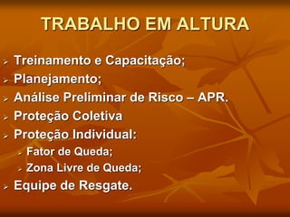 TRABALHO EM ALTURA
 Treinamento e Capacitação;
 Planejamento;
 Análise Preliminar de Risco – APR.
 Proteção Coletiva
 Proteção Individual:
 Fator de Queda;
 Zona Livre de Queda;
 Equipe de Resgate.
 