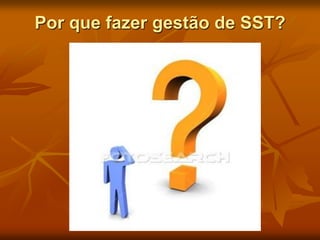 Por que fazer gestão de SST?
 