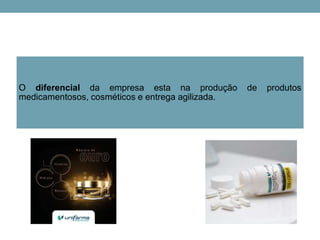 O diferencial da empresa esta na produção de produtos
medicamentosos, cosméticos e entrega agilizada.
 