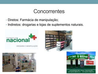 Concorrentes
• Diretos: Farmácia de manipulação;
• Indiretos: drogarias e lojas de suplementos naturais.
 