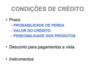 CONDIÇÕES DE CRÉDITO
• Prazo
  – PROBABILIDADE DE PERDA
  – VALOR DO CRÉDITO
  – PERECIBILIDADE DOS PRODUTOS


• Desconto para pagamentos a vista

• Instrumentos
 