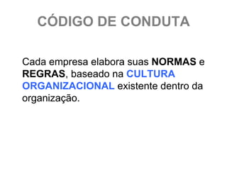 CÓDIGO DE CONDUTA

Cada empresa elabora suas NORMAS e
REGRAS, baseado na CULTURA
ORGANIZACIONAL existente dentro da
organização.
 