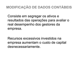 MODIFICAÇÃO DE DADOS CONTÁBEIS

Consiste em segregar os ativos e
resultados das operações para avaliar o
real desempenho dos gestores da
empresa.

Recursos excessivos investidos na
empresa aumentam o custo de capital
desnecessariamente.
 
