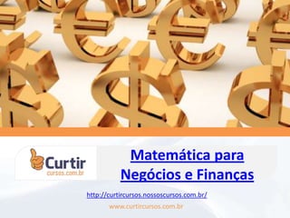 Matemática para
Negócios e Finanças
www.curtircursos.com.br
http://curtircursos.nossoscursos.com.br/
 