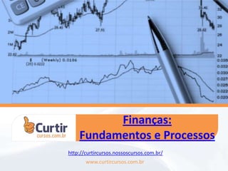 Finanças:
Fundamentos e Processos
www.curtircursos.com.br
http://curtircursos.nossoscursos.com.br/
 