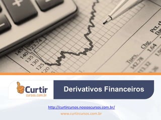 Derivativos Financeiros
www.curtircursos.com.br
http://curtircursos.nossoscursos.com.br/
 
