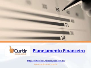 Planejamento Financeiro
www.curtircursos.com.br
http://curtircursos.nossoscursos.com.br/
 