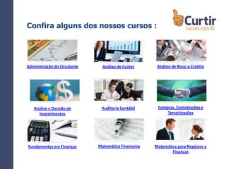 Administração do Circulante
Confira alguns dos nossos cursos :
Análise e Decisão de
Investimentos
Fundamentos em Finanças
Análise de Custos
Auditoria Contábil
Matemática Financeira
Análise de Risco e Crédito
Compras, Contratações e
Terceirizações
Matemática para Negócios e
Finanças
 