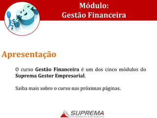 Módulo:
Gestão Financeira
O curso Gestão Financeira é um dos cinco módulos do
Suprema Gestor Empresarial.
Saiba mais sobre o curso nas próximas páginas.
Apresentação
 