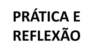 PRÁTICA E
REFLEXÃO
 