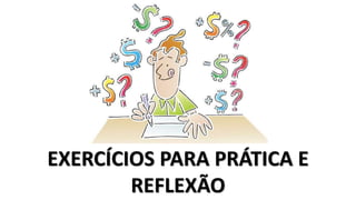 EXERCÍCIOS PARA PRÁTICA E
REFLEXÃO
 