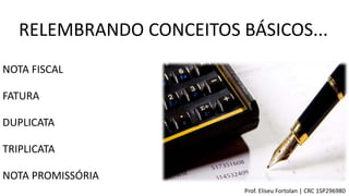 NOTA FISCAL
FATURA
DUPLICATA
TRIPLICATA
NOTA PROMISSÓRIA
Prof. Eliseu Fortolan │ CRC 1SP296980
RELEMBRANDO CONCEITOS BÁSICOS...
 