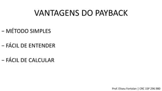 VANTAGENS DO PAYBACK
− MÉTODO SIMPLES
− FÁCIL DE ENTENDER
− FÁCIL DE CALCULAR
Prof. Eliseu Fortolan │ CRC 1SP 296.980
 