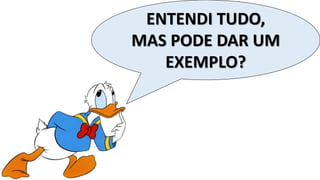 ENTENDI TUDO,
MAS PODE DAR UM
EXEMPLO?
 