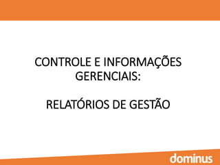 CONTROLE E INFORMAÇÕES
GERENCIAIS:
RELATÓRIOS DE GESTÃO
 