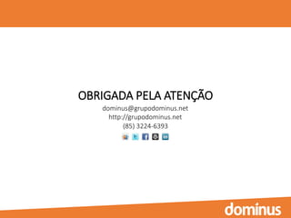 OBRIGADA PELA ATENÇÃO
dominus@grupodominus.net
http://grupodominus.net
(85) 3224-6393
 