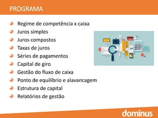PROGRAMA
Regime de competência x caixa
Juros simples
Juros compostos
Taxas de juros
Séries de pagamentos
Capital de giro
Gestão do fluxo de caixa
Ponto de equilíbrio e alavancagem
Estrutura de capital
Relatórios de gestão
 