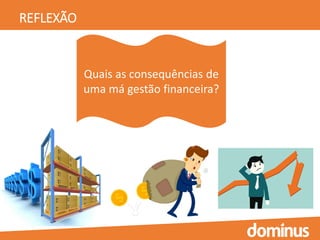 REFLEXÃO
Quais as consequências de
uma má gestão financeira?
 