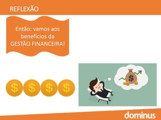 REFLEXÃO
Então: vamos aos
benefícios da
GESTÃO FINANCEIRA!
 