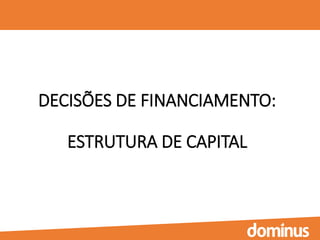 DECISÕES DE FINANCIAMENTO:
ESTRUTURA DE CAPITAL
 