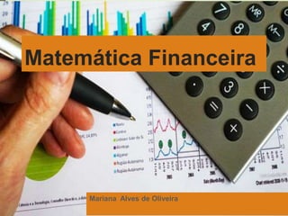 Matemática Financeira
Mariana Alves de Oliveira
 