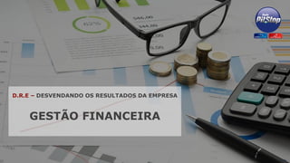 D.R.E – DESVENDANDO OS RESULTADOS DA EMPRESA
GESTÃO FINANCEIRA
 