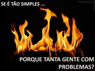 SE É TÃO SIMPLES ...
PORQUE TANTA GENTE COM
PROBLEMAS?
 
