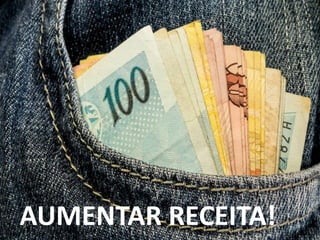 AUMENTAR RECEITA!
 