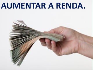 AUMENTAR A RENDA.
 