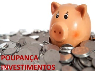 POUPANÇA
INVESTIMENTOS
 