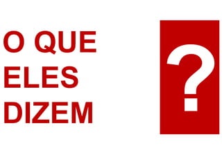 O QUE
ELES
DIZEM
 